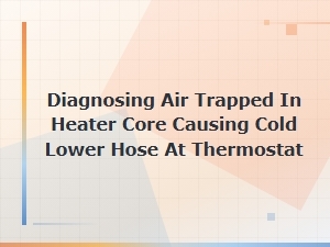 Diagnosing Air Trapped in Heater Core Causing Cold Lower Hose at Thermostat