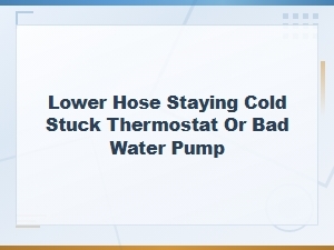 Lower Radiator Hose Stays Cold: Stuck Thermostat or Bad Water Pump Diagnosis