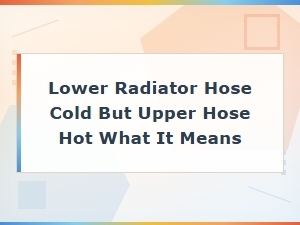 Lower Radiator Hose Cold but Upper Hose Hot: What It Means and How to Fix It