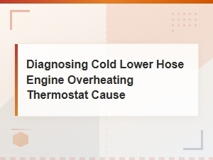Diagnosing Cold Lower Hose Engine Overheating Thermostat Cause